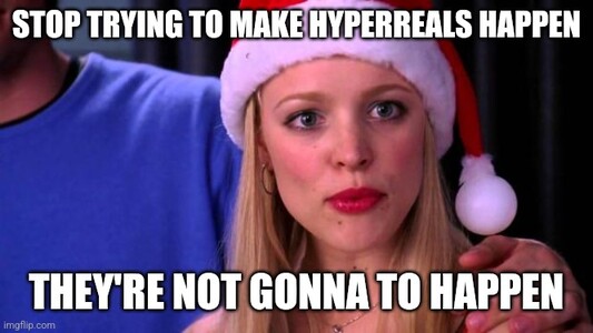 An image from the movie Mean Girls from the "stop trying to make fetch happen" scene, except now it says "stop trying to make hyperreals happen / they're not gonna happen"